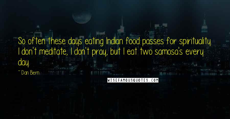 Dan Bern Quotes: So often these days eating Indian food passes for spirituality. I don't meditate, I don't pray, but I eat two samosa's every day.