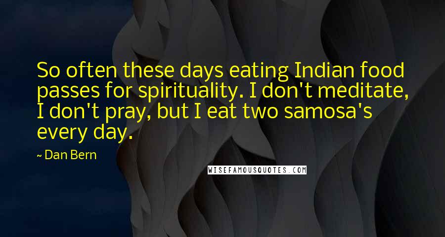 Dan Bern Quotes: So often these days eating Indian food passes for spirituality. I don't meditate, I don't pray, but I eat two samosa's every day.