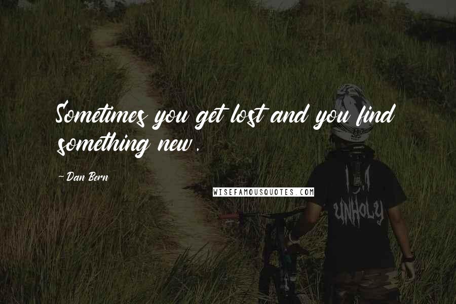 Dan Bern Quotes: Sometimes you get lost and you find something new.