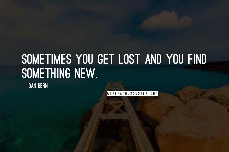 Dan Bern Quotes: Sometimes you get lost and you find something new.