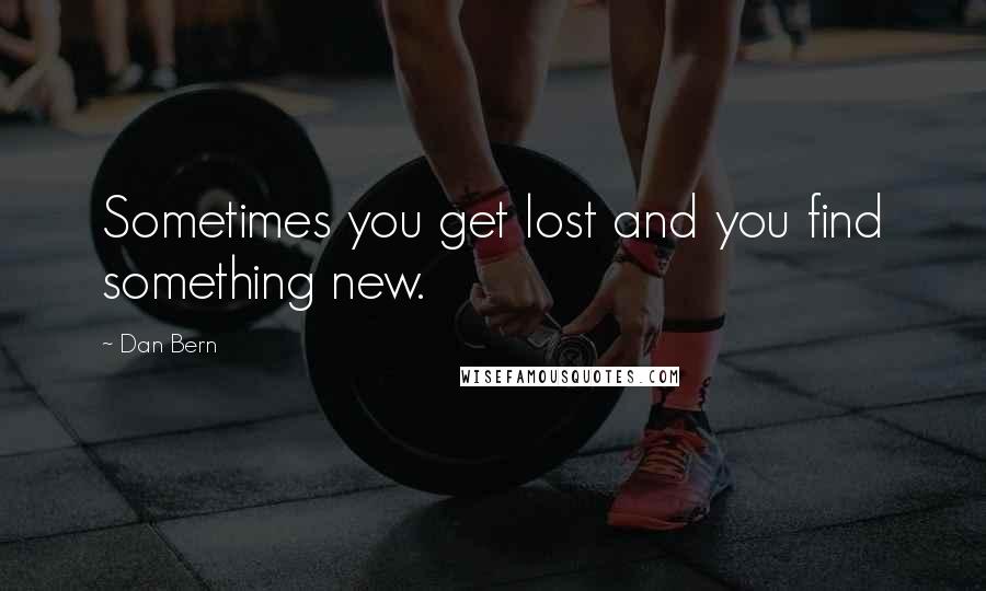 Dan Bern Quotes: Sometimes you get lost and you find something new.