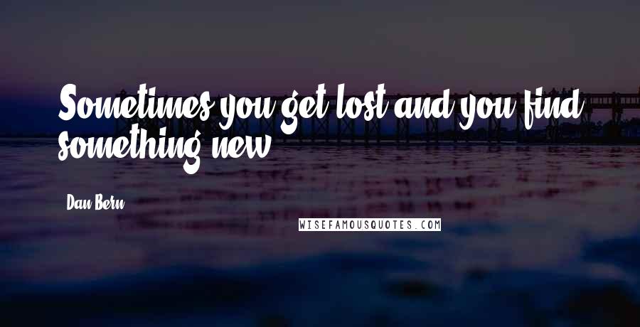 Dan Bern Quotes: Sometimes you get lost and you find something new.