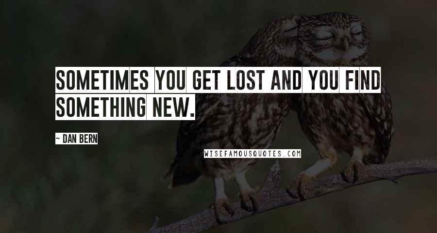 Dan Bern Quotes: Sometimes you get lost and you find something new.