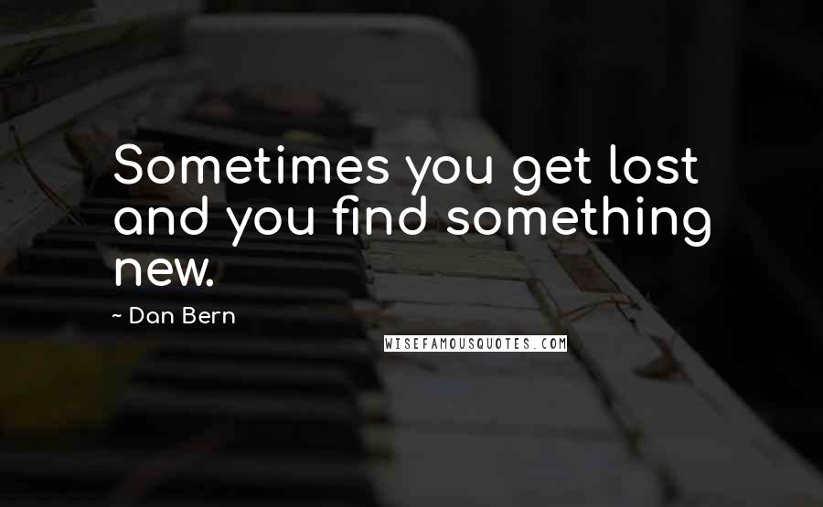 Dan Bern Quotes: Sometimes you get lost and you find something new.