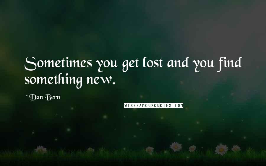 Dan Bern Quotes: Sometimes you get lost and you find something new.