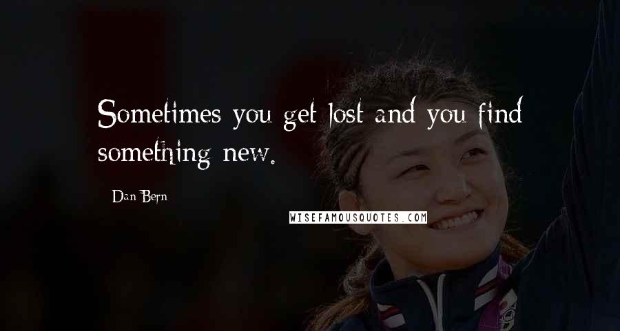 Dan Bern Quotes: Sometimes you get lost and you find something new.