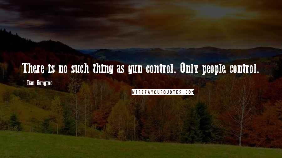 Dan Bongino Quotes: There is no such thing as gun control. Only people control.