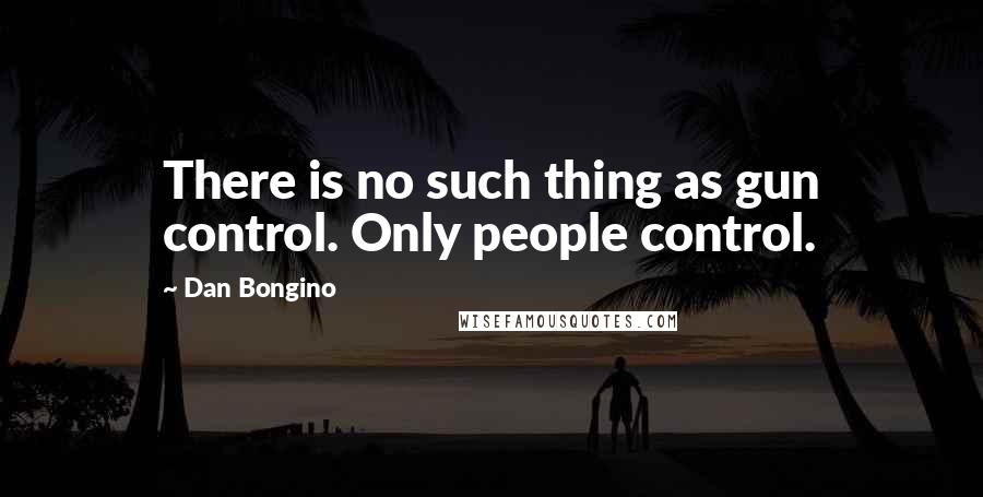 Dan Bongino Quotes: There is no such thing as gun control. Only people control.