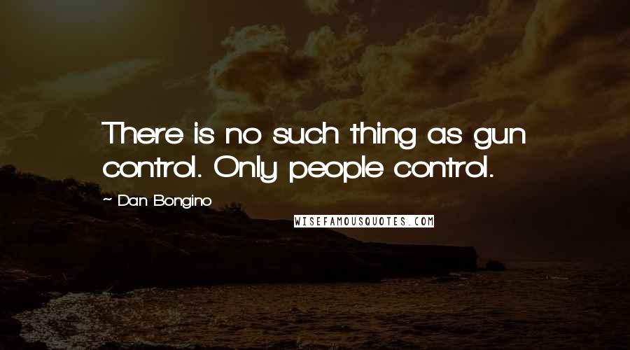 Dan Bongino Quotes: There is no such thing as gun control. Only people control.