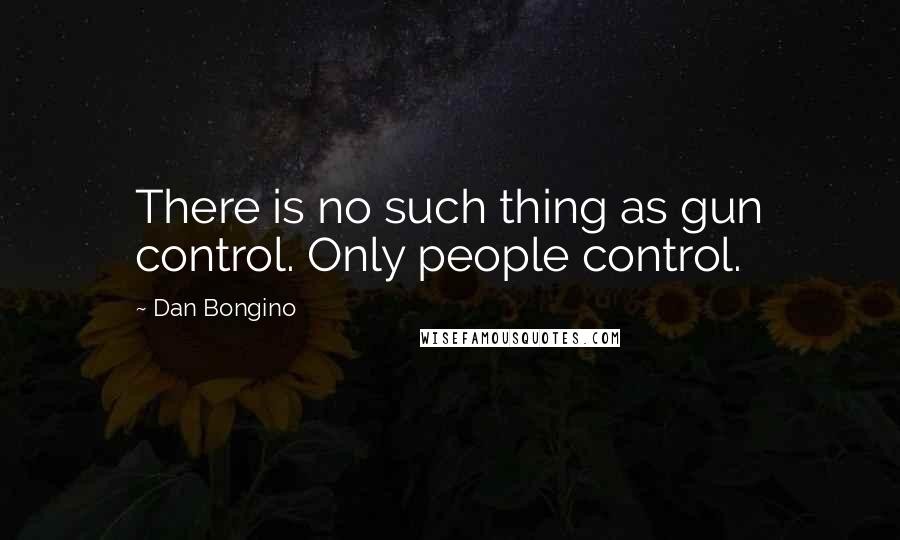 Dan Bongino Quotes: There is no such thing as gun control. Only people control.