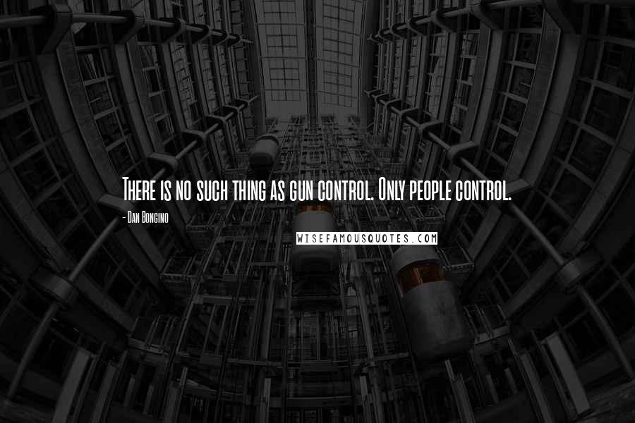 Dan Bongino Quotes: There is no such thing as gun control. Only people control.