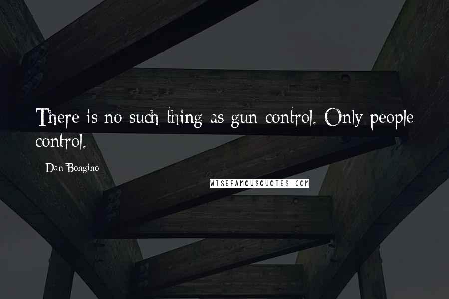 Dan Bongino Quotes: There is no such thing as gun control. Only people control.