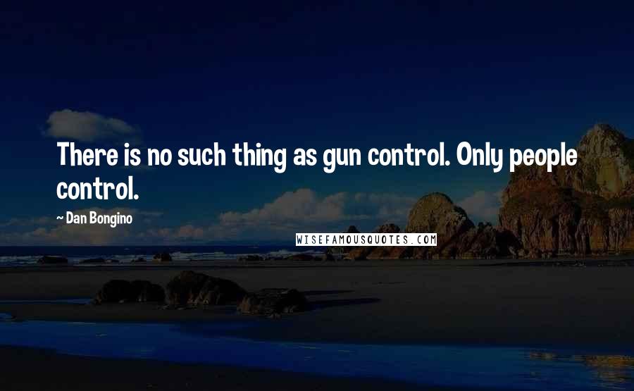 Dan Bongino Quotes: There is no such thing as gun control. Only people control.