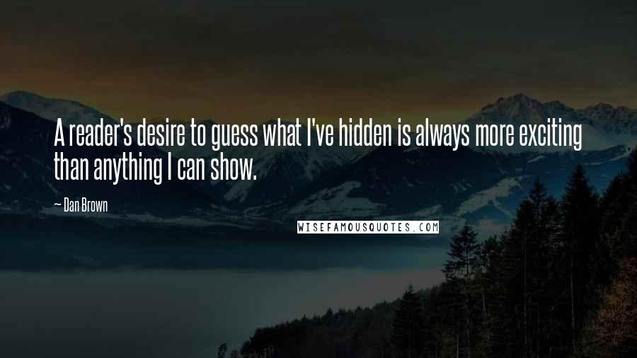 Dan Brown Quotes: A reader's desire to guess what I've hidden is always more exciting than anything I can show.