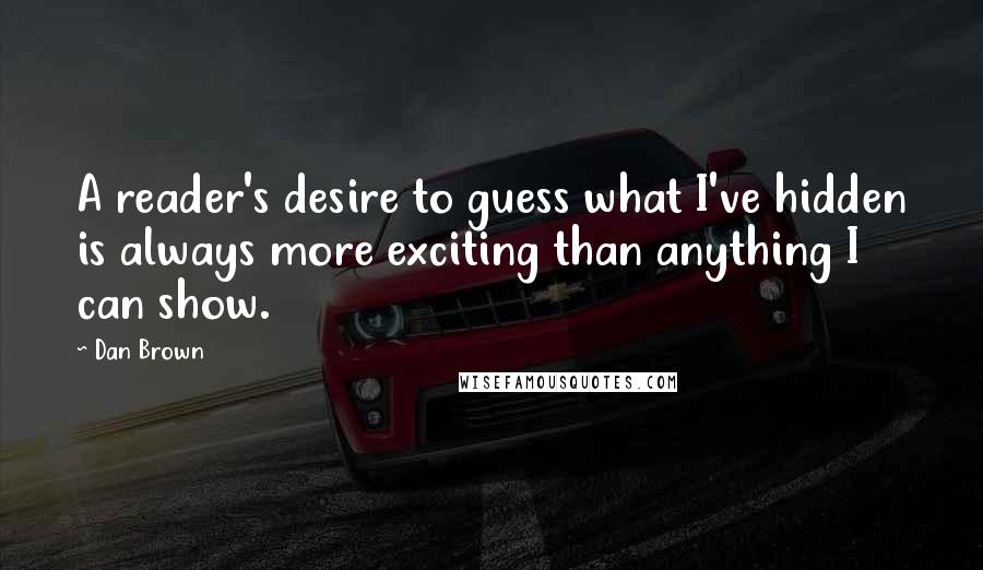 Dan Brown Quotes: A reader's desire to guess what I've hidden is always more exciting than anything I can show.