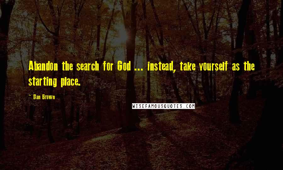 Dan Brown Quotes: Abandon the search for God ... instead, take yourself as the starting place.