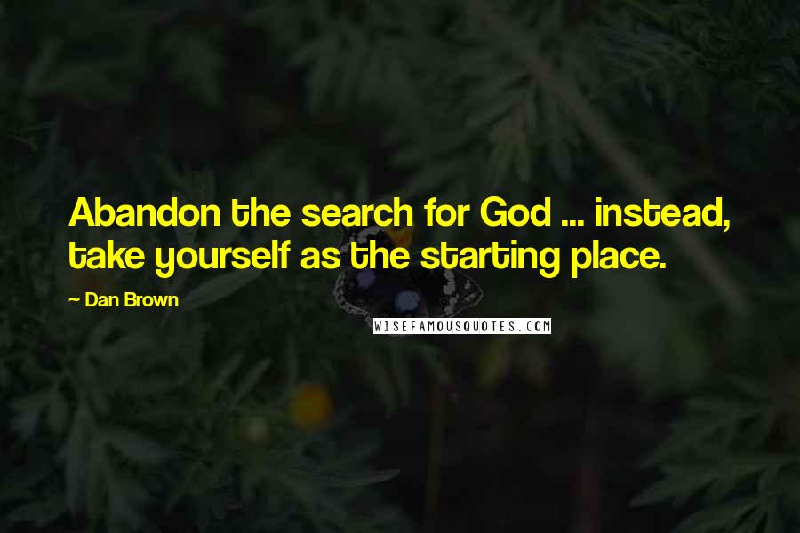 Dan Brown Quotes: Abandon the search for God ... instead, take yourself as the starting place.