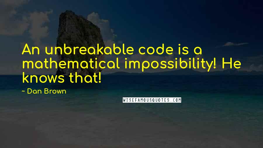 Dan Brown Quotes: An unbreakable code is a mathematical impossibility! He knows that!