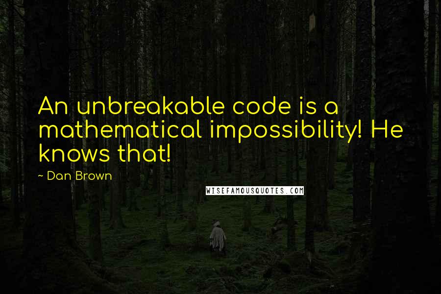 Dan Brown Quotes: An unbreakable code is a mathematical impossibility! He knows that!