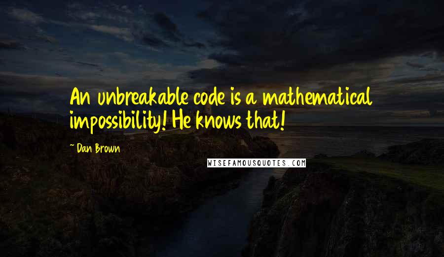 Dan Brown Quotes: An unbreakable code is a mathematical impossibility! He knows that!