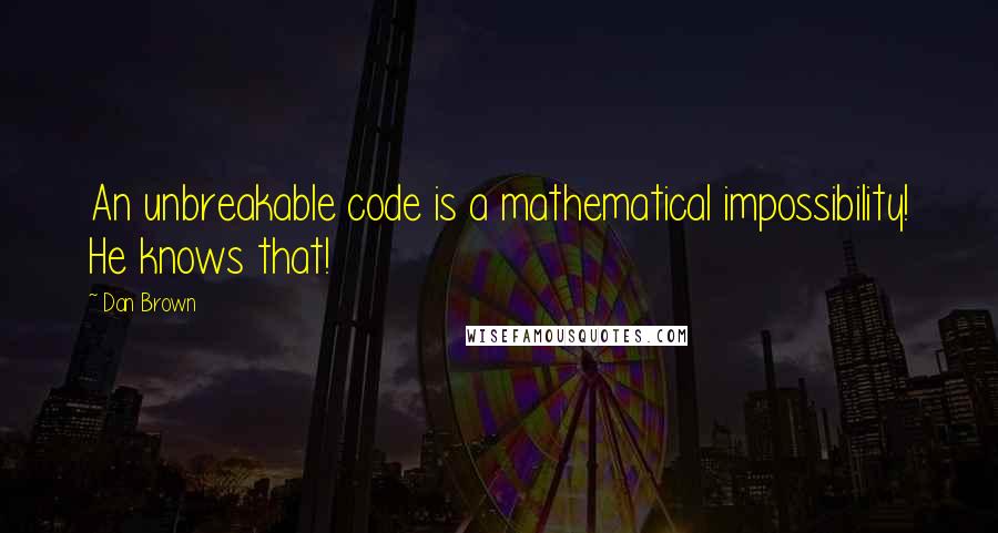 Dan Brown Quotes: An unbreakable code is a mathematical impossibility! He knows that!