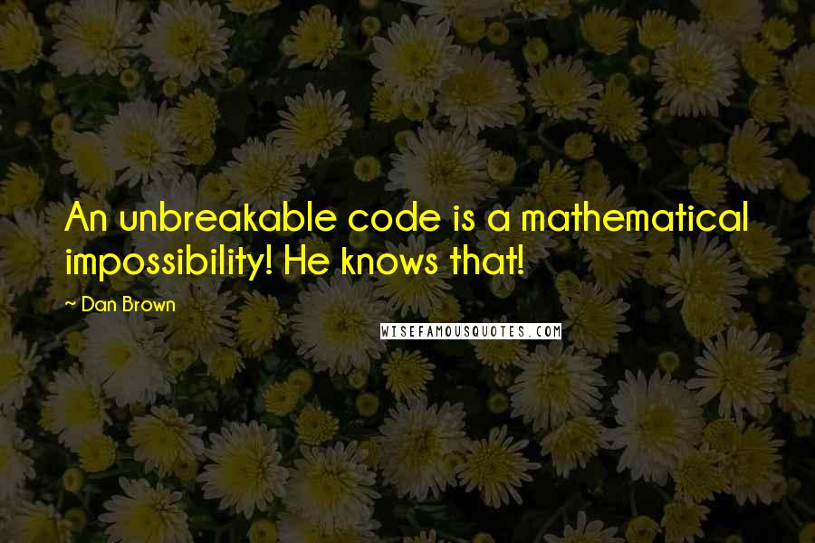 Dan Brown Quotes: An unbreakable code is a mathematical impossibility! He knows that!