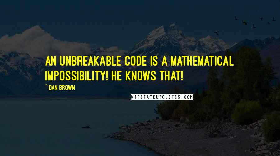 Dan Brown Quotes: An unbreakable code is a mathematical impossibility! He knows that!