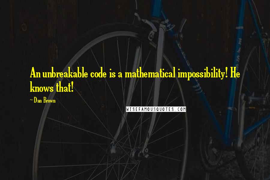 Dan Brown Quotes: An unbreakable code is a mathematical impossibility! He knows that!