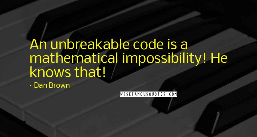 Dan Brown Quotes: An unbreakable code is a mathematical impossibility! He knows that!