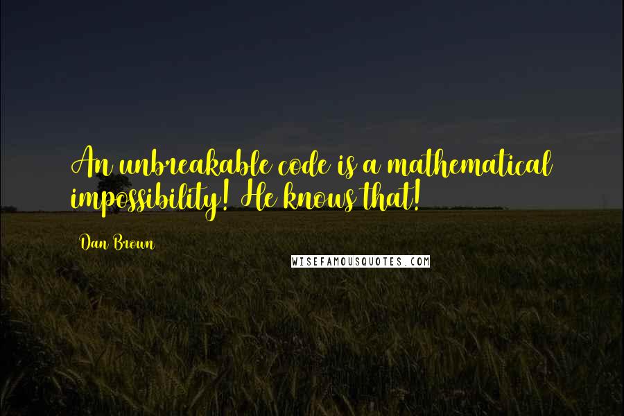 Dan Brown Quotes: An unbreakable code is a mathematical impossibility! He knows that!