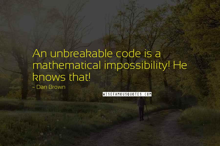 Dan Brown Quotes: An unbreakable code is a mathematical impossibility! He knows that!