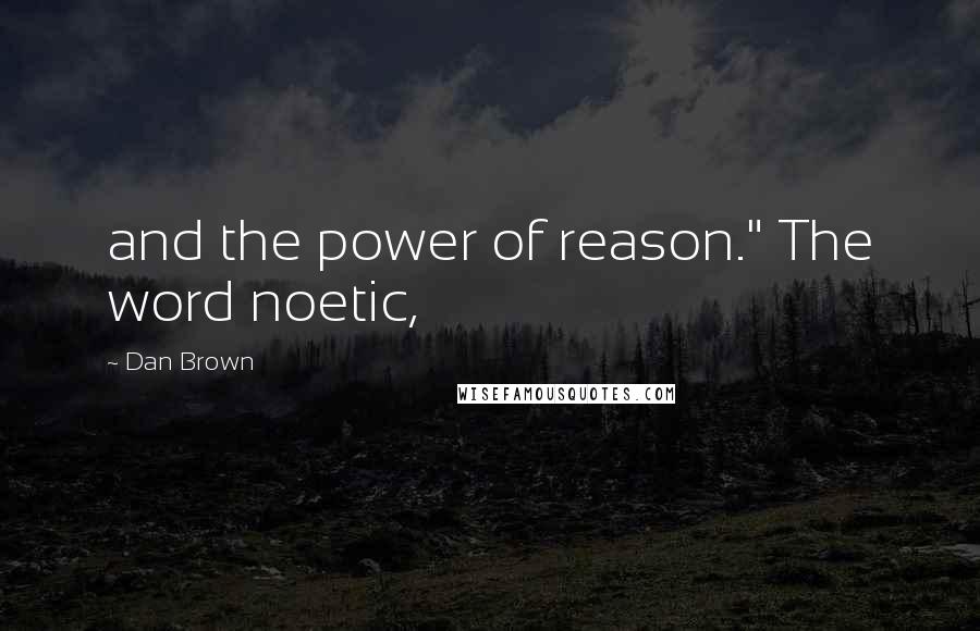 Dan Brown Quotes: and the power of reason." The word noetic,