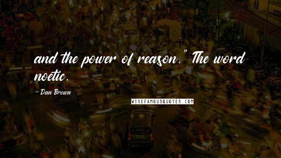 Dan Brown Quotes: and the power of reason." The word noetic,