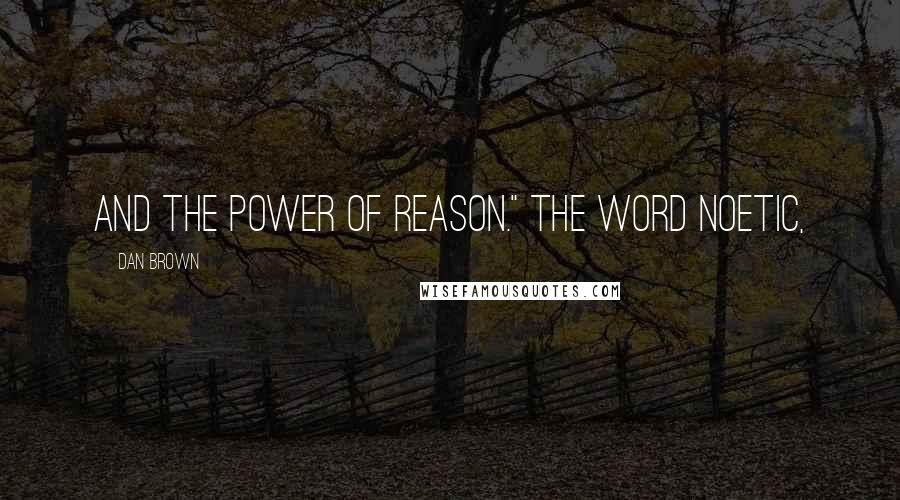 Dan Brown Quotes: and the power of reason." The word noetic,