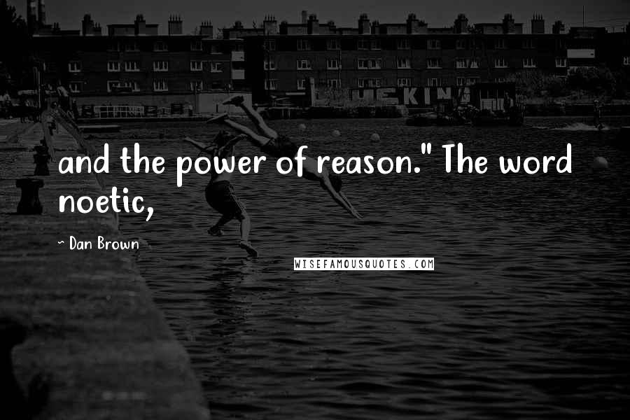 Dan Brown Quotes: and the power of reason." The word noetic,