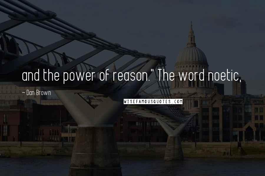 Dan Brown Quotes: and the power of reason." The word noetic,