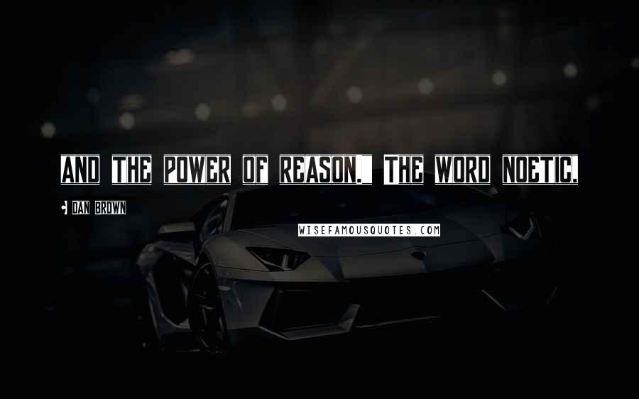 Dan Brown Quotes: and the power of reason." The word noetic,