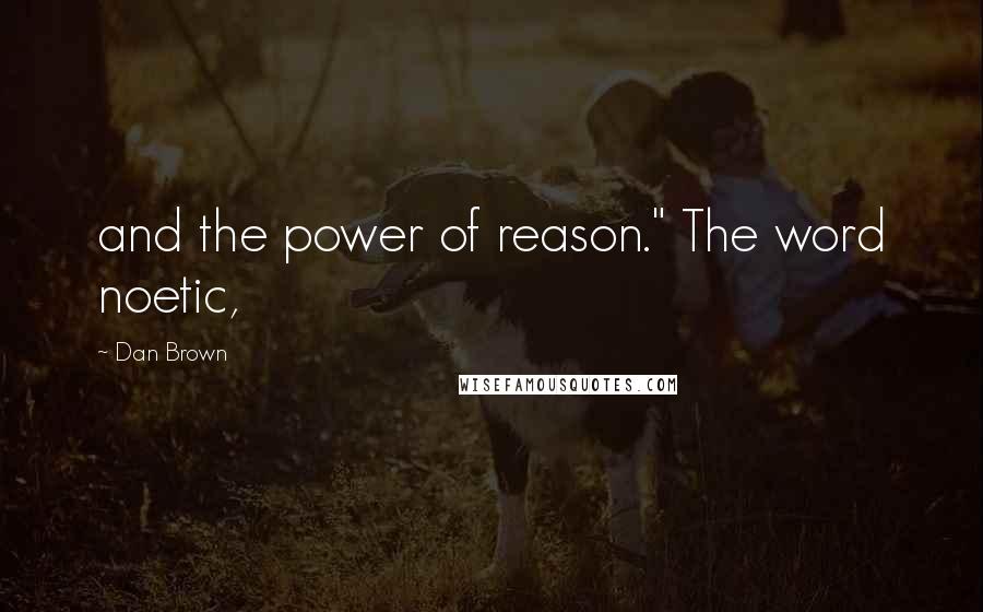 Dan Brown Quotes: and the power of reason." The word noetic,