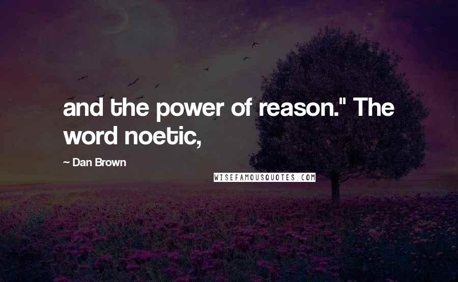 Dan Brown Quotes: and the power of reason." The word noetic,