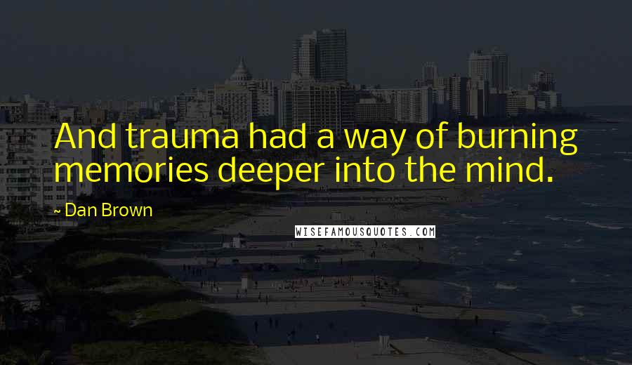 Dan Brown Quotes: And trauma had a way of burning memories deeper into the mind.