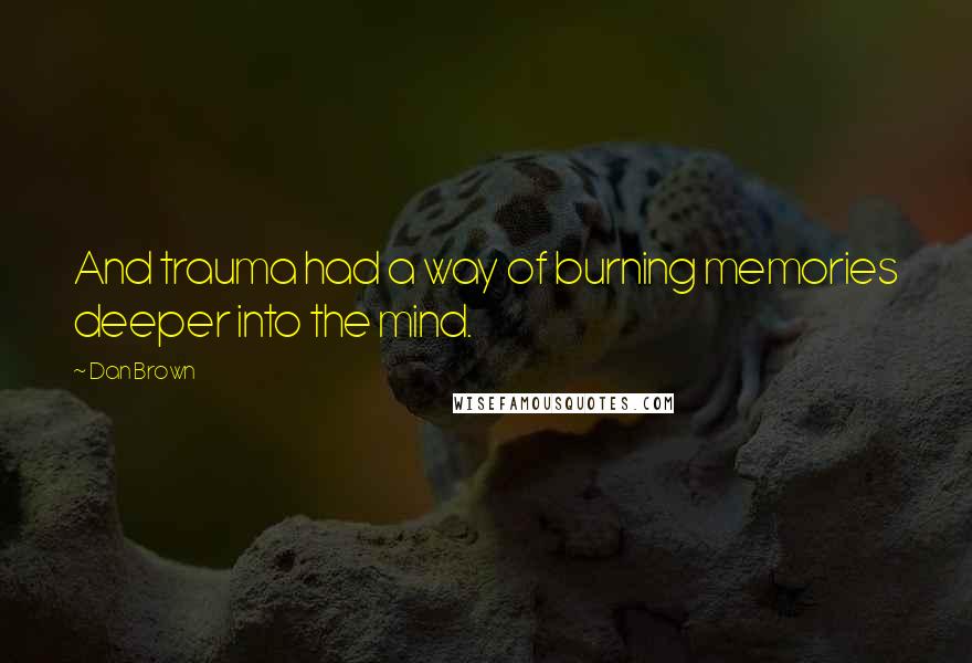 Dan Brown Quotes: And trauma had a way of burning memories deeper into the mind.