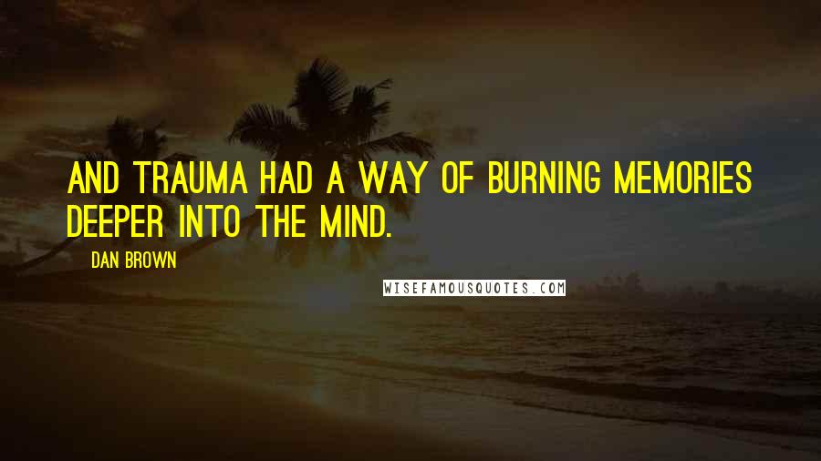Dan Brown Quotes: And trauma had a way of burning memories deeper into the mind.