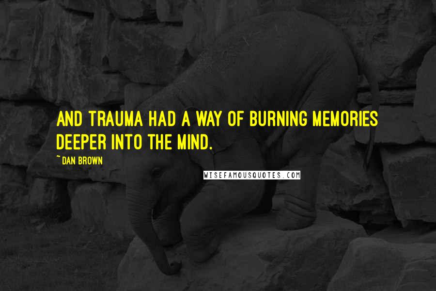 Dan Brown Quotes: And trauma had a way of burning memories deeper into the mind.