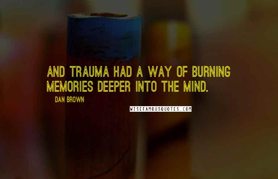 Dan Brown Quotes: And trauma had a way of burning memories deeper into the mind.