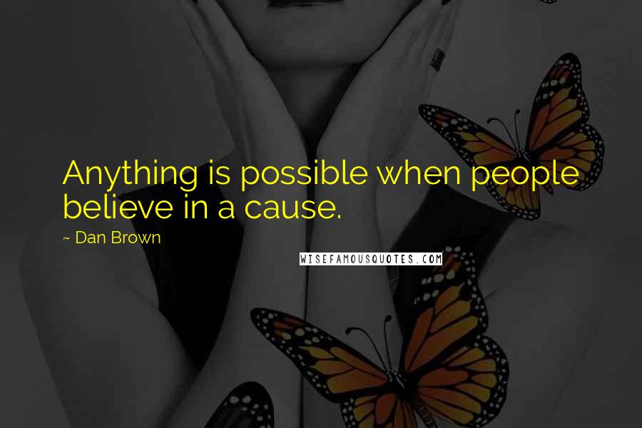 Dan Brown Quotes: Anything is possible when people believe in a cause.