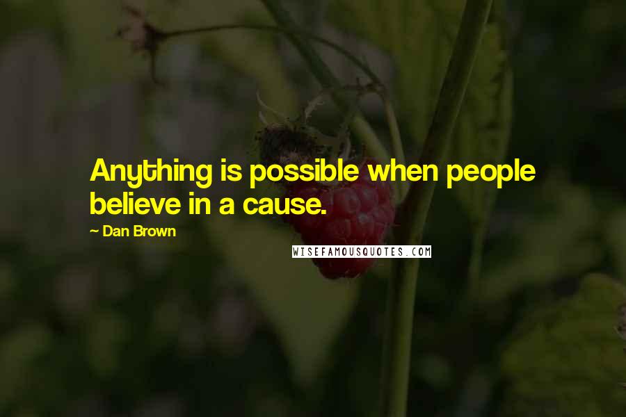 Dan Brown Quotes: Anything is possible when people believe in a cause.