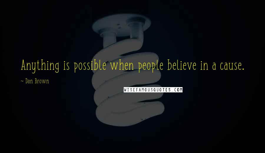 Dan Brown Quotes: Anything is possible when people believe in a cause.