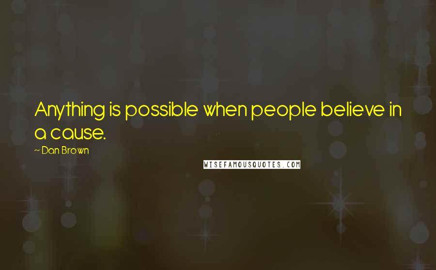 Dan Brown Quotes: Anything is possible when people believe in a cause.