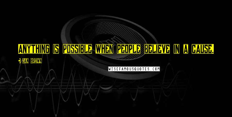 Dan Brown Quotes: Anything is possible when people believe in a cause.