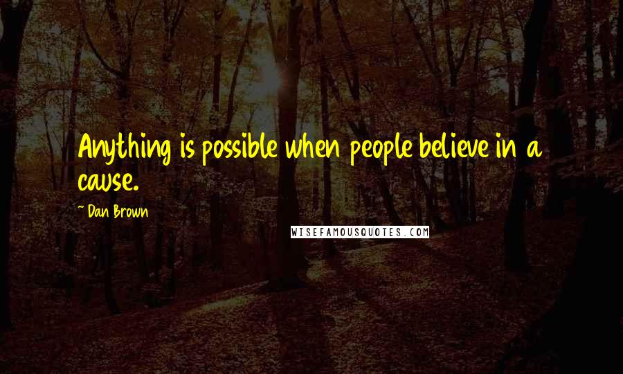 Dan Brown Quotes: Anything is possible when people believe in a cause.